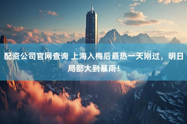 配资公司官网查询 上海入梅后最热一天刚过，明日局部大到暴雨！