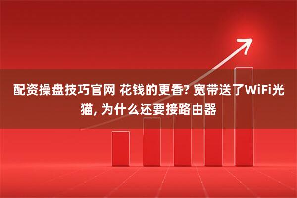 配资操盘技巧官网 花钱的更香? 宽带送了WiFi光猫, 为什么还要接路由器