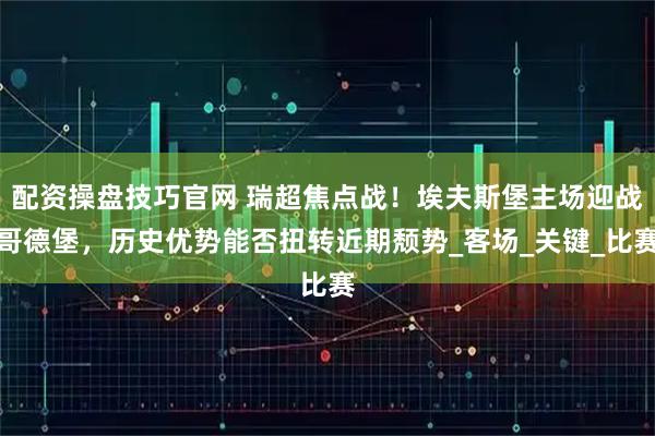 配资操盘技巧官网 瑞超焦点战！埃夫斯堡主场迎战哥德堡，历史优势能否扭转近期颓势_客场_关键_比赛