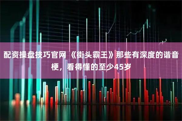 配资操盘技巧官网 《街头霸王》那些有深度的谐音梗，看得懂的至少45岁