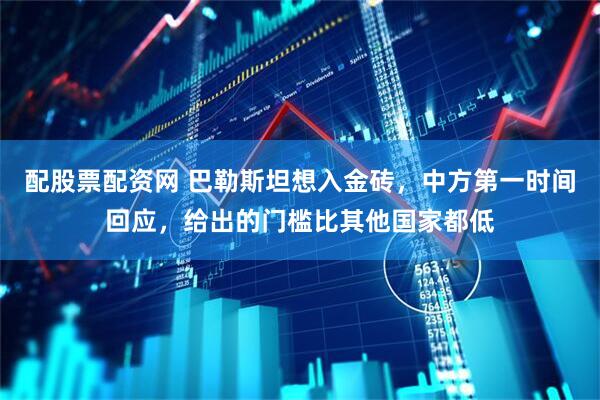 配股票配资网 巴勒斯坦想入金砖，中方第一时间回应，给出的门槛比其他国家都低